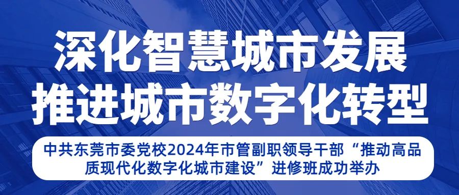 培训动态,深化智慧城市发展 推进城市数字化转型中共东莞市委党校2024年市管副职领导干部“推动高品质现代化数字化城市建设”进修班成功举办深化智慧城市发展 推进城市数字化转型中共东莞市委党校2024年市管副职领导干部“推动高品质现代化数字化城市建设”进修班成功举办,国培中心